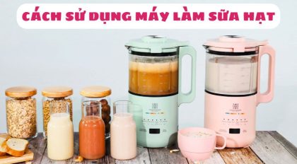 Cách sử dụng máy làm sữa hạt tại nhà